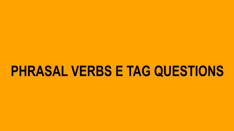 Phrasal Verbs e Tag Questions